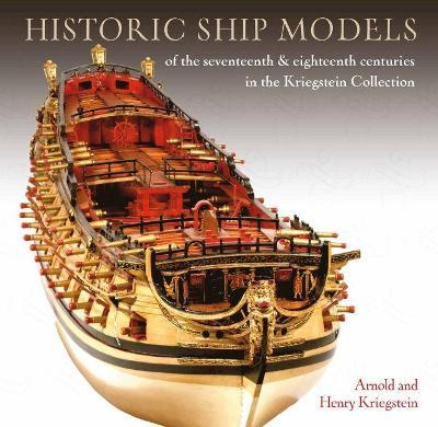 Historic Ship Models of the Seventeenth and Eighteenth Centuries in the Kriegstein Collection - Arnold Kriegstein