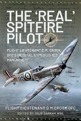 The 'Real' Spitfire Pilot: Flight Lieutenant D.M. Crook Dfc's Original Unpublished Manuscript - Flight Lieutenant D. M. Crook Dfc
