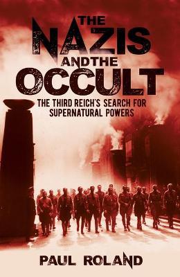 The Nazis and the Occult: The Third Reich's Search for Supernatural Powers - Paul Roland