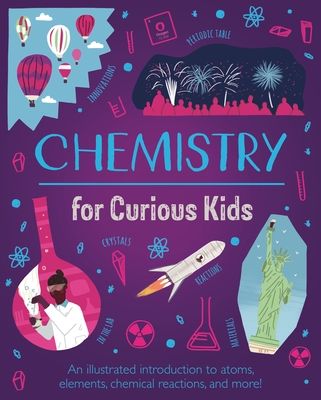 Chemistry for Curious Kids: An Illustrated Introduction to Atoms, Elements, Chemical Reactions, and More! - Lynn Huggins-cooper