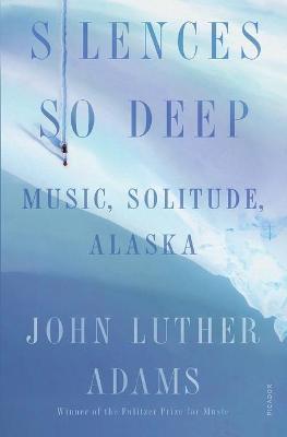 Silences So Deep: Music, Solitude, Alaska - John Luther Adams