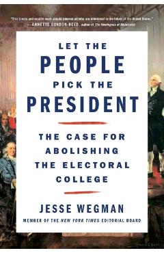 Let the People Pick the President: The Case for Abolishing the Electoral College - Jesse Wegman