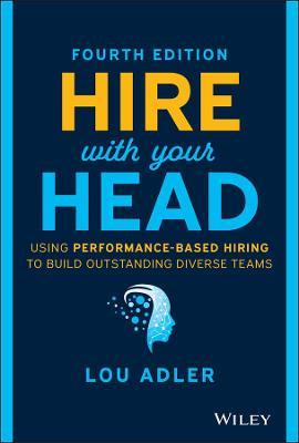 Hire with Your Head: Using Performance-Based Hiring to Build Outstanding Diverse Teams - Lou Adler