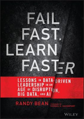 Fail Fast, Learn Faster: Lessons in Data-Driven Leadership in an Age of Disruption, Big Data, and AI - Randy Bean
