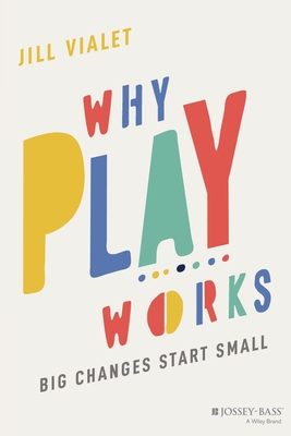 Why Play Works: Big Changes Start Small - Jill Vialet