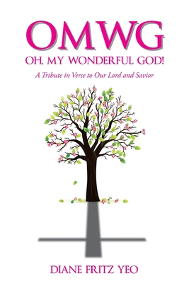 OMWG Oh, My Wonderful God!: A Tribute in Verse to Our Lord and Savior - Diane Fritz Yeo