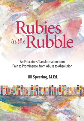 Rubies in the Rubble: From Pain to Prominence, From Abuse to Absolution - Jill Speering