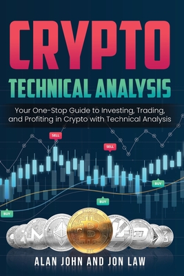 Crypto Technical Analysis: Your One-Stop Guide to Investing, Trading, and Profiting in Crypto with Technical Analysis. - Alan John