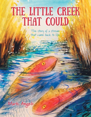 The Little Creek That Could: The Story of a Stream That Came Back to Life - Mark Angelo