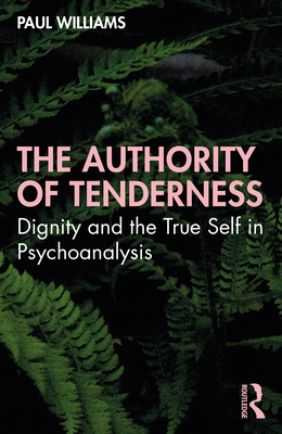 The Authority of Tenderness: Dignity and the True Self in Psychoanalysis - Paul Williams