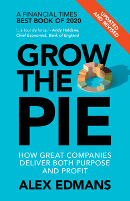 Grow the Pie: How Great Companies Deliver Both Purpose and Profit - Updated and Revised - Alex Edmans