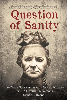 Question of Sanity: The True Story of Female Serial Killers in 19th Century New York - Michael T. Keene