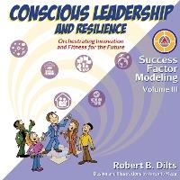 Success Factor Modeling, Volume III: Conscious Leadership and Resilience: Orchestrating Innovation and Fitness for the Future - Robert Brian Dilts