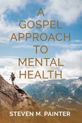 A Gospel Approach to Mental Health - Steven M. Painter