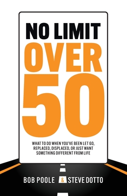 No Limit Over 50: What To Do When You've Been Let Go, Replaced, Displaced, Or Just Want Something Different From Life - Bob Poole