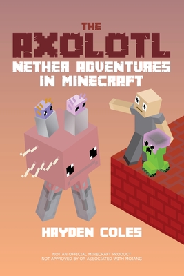 The Axolotl: Nether Adventures in Minecraft - Hayden Coles