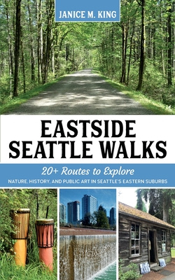 Eastside Seattle Walks: 20+ routes to explore nature, history, and public art in Seattle's eastern suburbs - Janice M. King