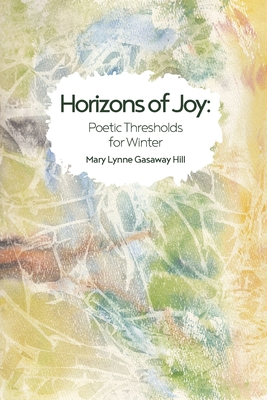 Horizons of Joy: Poetic Thresholds for Winter - Mary Lynne Gasaway Hill