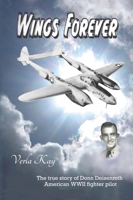 Wings Forever: The true story of Donn Deisenroth American WWII fighter pilot - Verla Kay