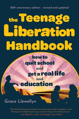 The Teenage Liberation Handbook: How to Quit School and Get a Real Life and Education - Grace Llewellyn