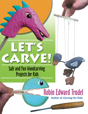 Let's Carve!: Safe and Fun Woodcarving Projects for Kids - Robin Trudel