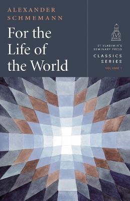 For the Life of the World: Sacraments and Orthodoxy - Alexander Schmemann