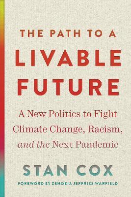 The Path to a Livable Future: A New Politics to Fight Climate Change, Racism, and the Next Pandemic - Stan Cox