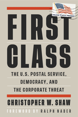 First Class: The U.S. Postal Service, Democracy, and the Corporate Threat - Christopher W. Shaw