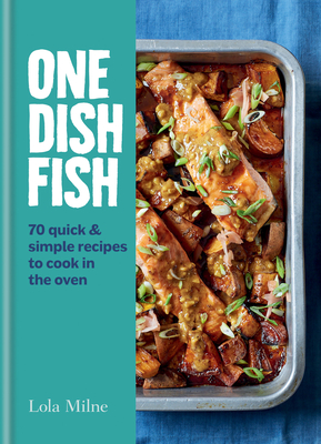 One Dish Fish: Quick and Simple Recipes to Cook in the Oven - Lola Milne