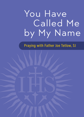 You Have Called Me by My Name: Praying with Fr. Joe Tetlow, Sj - Joseph A. Tetlow