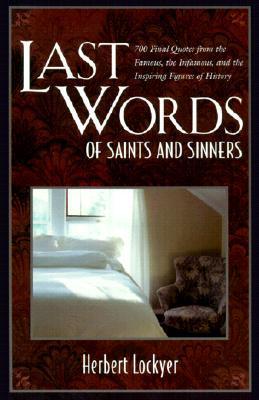Last Words of Saints and Sinners: 700 Final Quotes from the Famous, the Infamous, and the Inspiring Figures of History - Herbert Lockyer