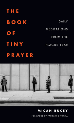 The Book of Tiny Prayer: Daily Meditations from the Plague Year - Micah Bucey