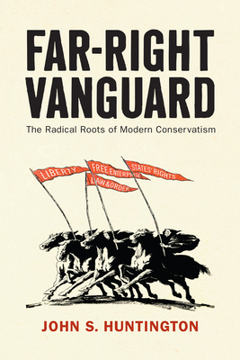 Far-Right Vanguard: The Radical Roots of Modern Conservatism - John S. Huntington