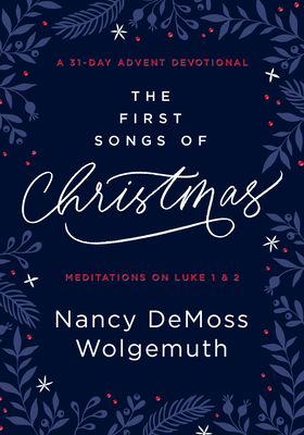 The First Songs of Christmas: A 31-Day Advent Devotional: Meditations on Luke 1 & 2 - Nancy Demoss Wolgemuth
