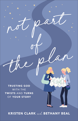 Not Part of the Plan: Trusting God with the Twists and Turns of Your Story - Kristen Clark