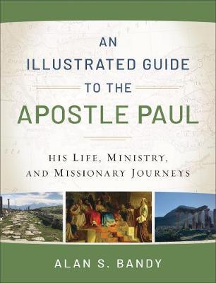 An Illustrated Guide to the Apostle Paul: His Life, Ministry, and Missionary Journeys - Alan S. Bandy