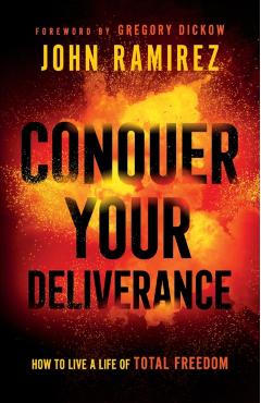 Conquer Your Deliverance: How to Live a Life of Total Freedom - John Ramirez