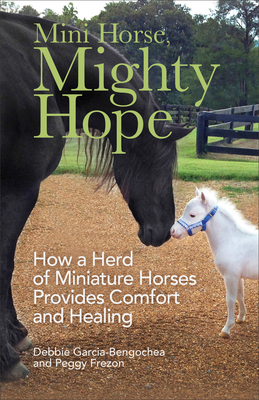 Mini Horse, Mighty Hope: How a Herd of Miniature Horses Provides Comfort and Healing - Debbie Garcia-bengochea