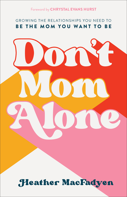 Don't Mom Alone: Growing the Relationships You Need to Be the Mom You Want to Be - Heather Macfadyen