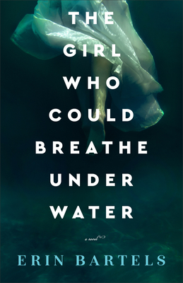 The Girl Who Could Breathe Under Water - Erin Bartels