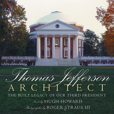 Thomas Jefferson: Architect: The Built Legacy of Our Third President - Hugh Howard