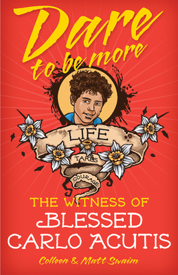 Dare to Be More: The Witness of Blessed Carlo Acutis - Colleen Swaim