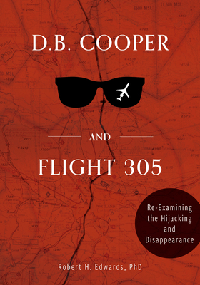 D. B. Cooper and Flight 305: Reexamining the Hijacking and Disappearance - Robert H. Edwards