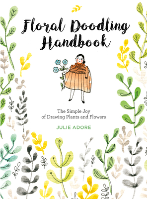 Floral Doodling Handbook: The Simple Joy of Drawing Plants and Flowers - Julie Adore