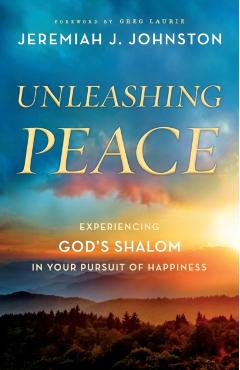 Unleashing Peace: Experiencing God's Shalom in Your Pursuit of Happiness - Jeremiah J. Johnston