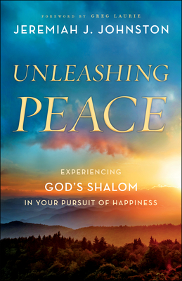 Unleashing Peace: Experiencing God's Shalom in Your Pursuit of Happiness - Jeremiah J. Johnston