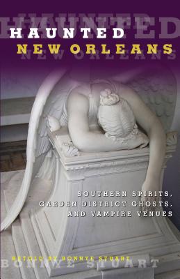 Haunted New Orleans: Southern Spirits, Garden District Ghosts, and Vampire Venues - Bonnye Stuart