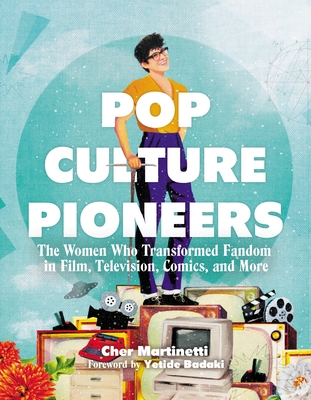 Pop Culture Pioneers: The Women Who Transformed Fandom in Film, Television, Comics, and More - Cher Martinetti