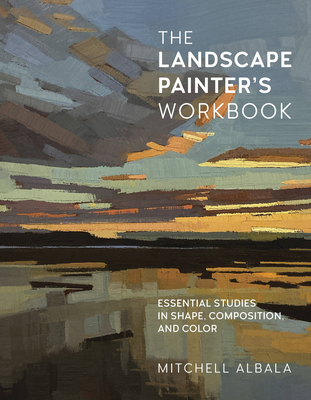 The Landscape Painter's Workbook: Essential Studies in Shape, Composition, and Color - Mitchell Albala