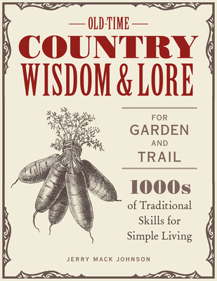 Old-Time Country Wisdom and Lore for Garden and Trail: 1,000s of Traditional Skills for Simple Living - Jerry Mack Johnson
